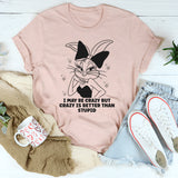 I May Be Crazy But Crazy Is Better Than Stupid T-Shirt