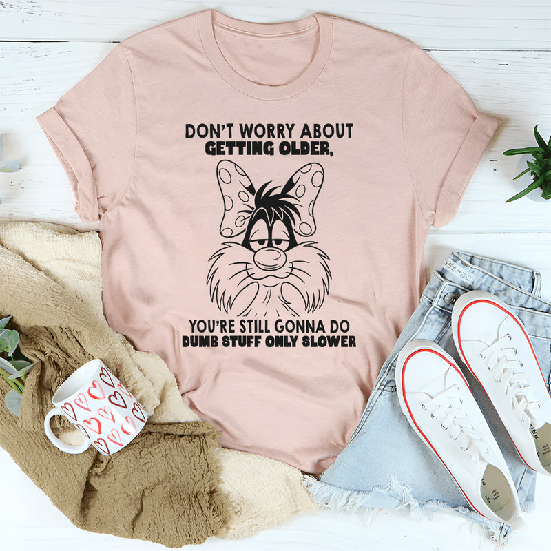 Don't Worry About Getting Older You're Still Gonna Dumb Stuff Only Slower T-Shirt