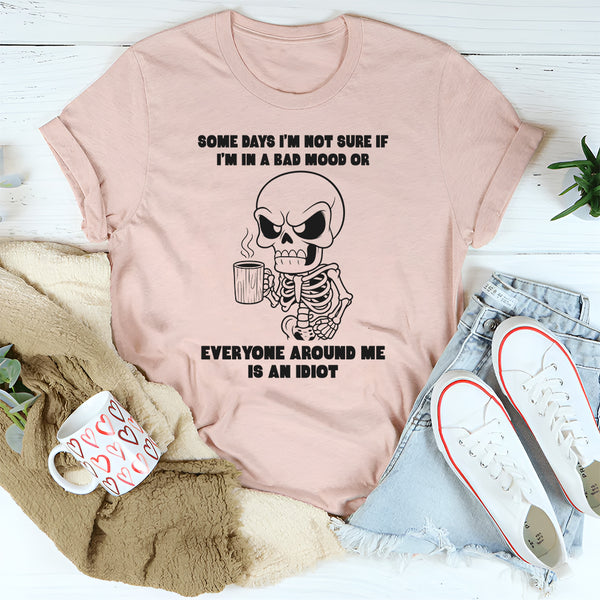 Some Days I’m Not Sure If I’m In A Bad Mood Or Everyone T-Shirt