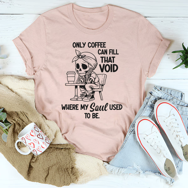 Only Coffee Can Fill That Void T-Shirt
