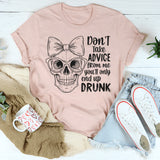 Don’t Take Advice From Me You’ll Only End Up Drunk T-Shirt