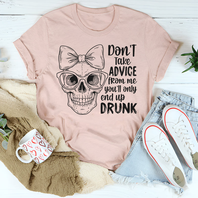 Don’t Take Advice From Me You’ll Only End Up Drunk T-Shirt