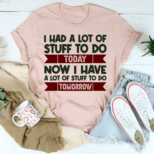 I Had A Lot Of Stuff To Do Today Now I Have A Lot Of Stuff To Do Tomorrow T-Shirt