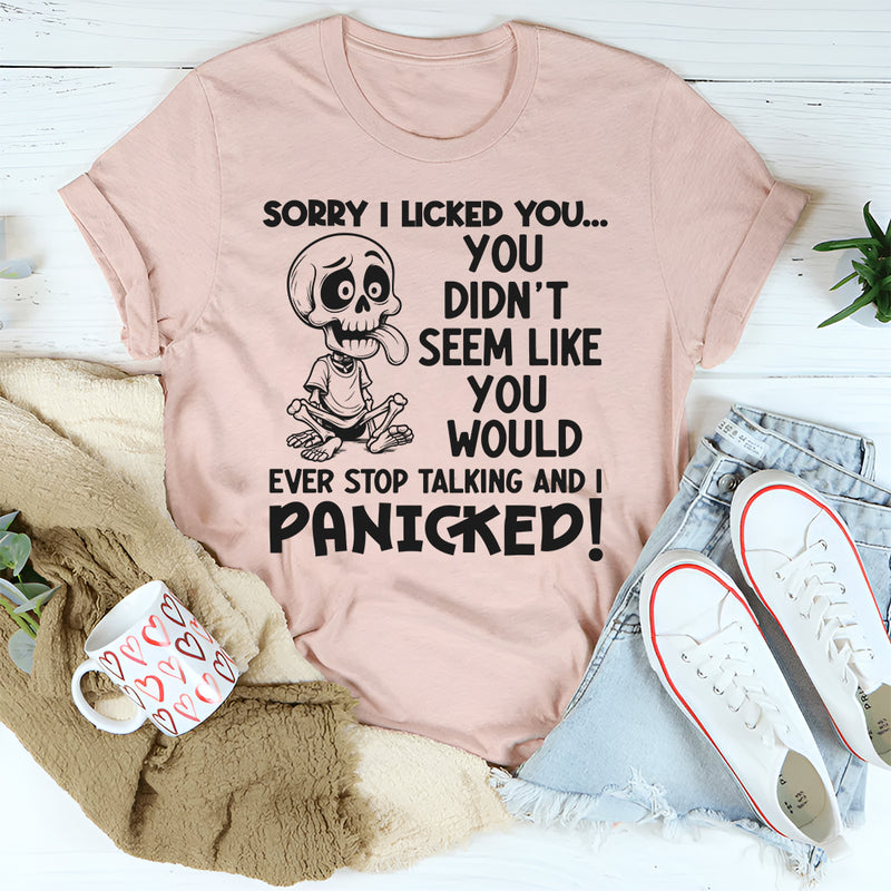 Sorry I Licked You You Didn't Seem Like You Would Ever Stop Talking And I Panicked T-Shirt