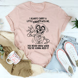 I Always Carry A Little Crazy With Me You Never Know T-Shirt
