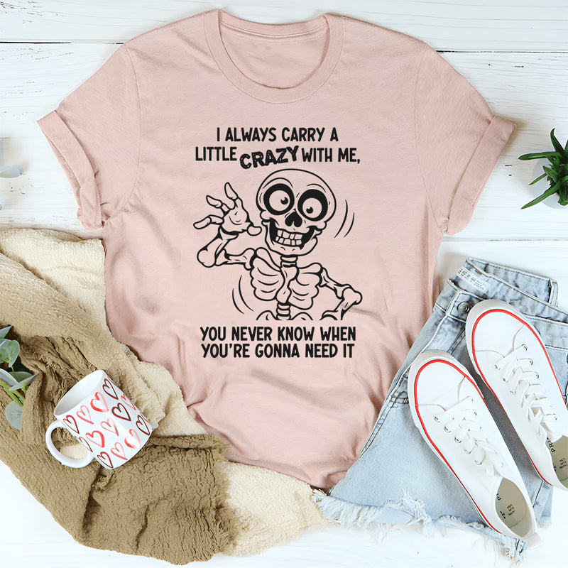I Always Carry A Little Crazy With Me You Never Know T-Shirt