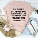 I’m Sorry I Slapped You But It Seemed Like You’d Never Stop Talking And I Panicked T-Shirt
