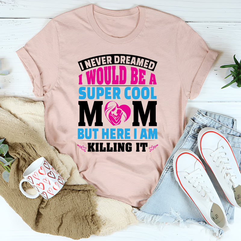 I Never Dreamed I’d Be A Super Cool Mom But Here I Am T-Shirt