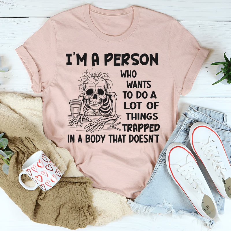 I'm A Person Who Wants To Do A Lot Of Things Trapped In A Body That Doesn't T-Shirt