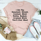I Am The Sweetest, Nicest, Coolest, Most Polite, Rudest, Craziest Bit*h You'll Ever Meet T-Shirt
