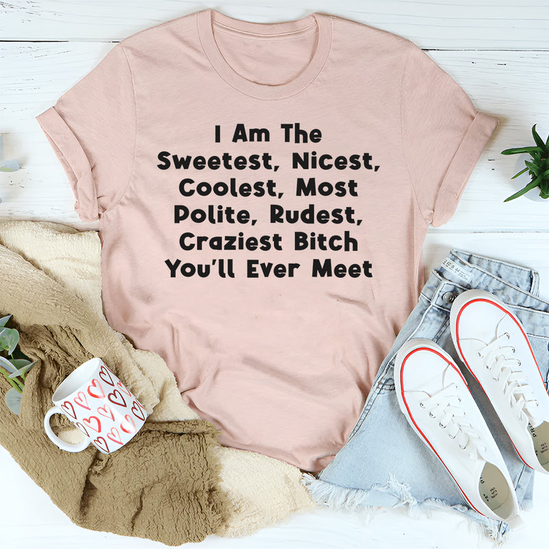 I Am The Sweetest, Nicest, Coolest, Most Polite, Rudest, Craziest Bit*h You'll Ever Meet T-Shirt