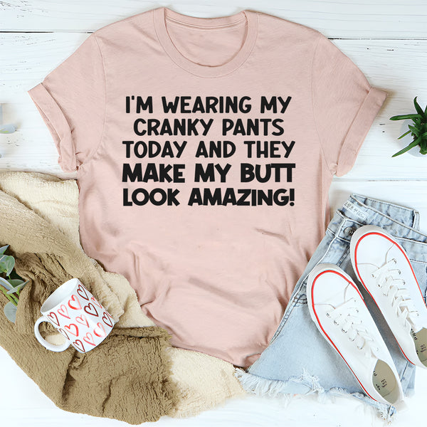 I’m Wearing My Cranky Pants Today and They Make My Butt Look AMAZING T-Shirt