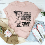 I Think I’m Emotionally Constipated Cause I Haven’t Given A Crap In Days T-Shirt