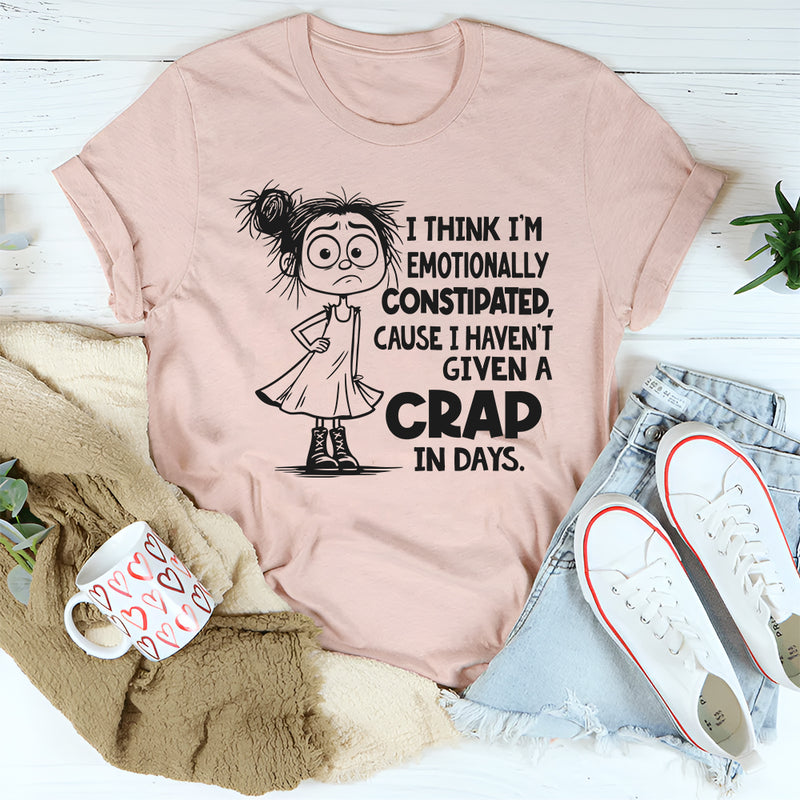 I Think I’m Emotionally Constipated Cause I Haven’t Given A Crap In Days T-Shirt