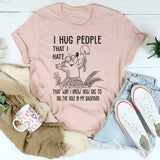 I Hug People That I Hate That Way I Know How Big To Dig The Hole In My Backyard T-Shirt
