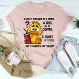 I Can't Decide If I Need A Hug, an XL Coffee, 6 Shots of Vodka, Or 2 Weeks of Sleep T-Shirt