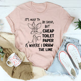 It’s Okay to Be Cheap, But Cheap Toilet Paper Is Where I Draw the Line T-Shirt
