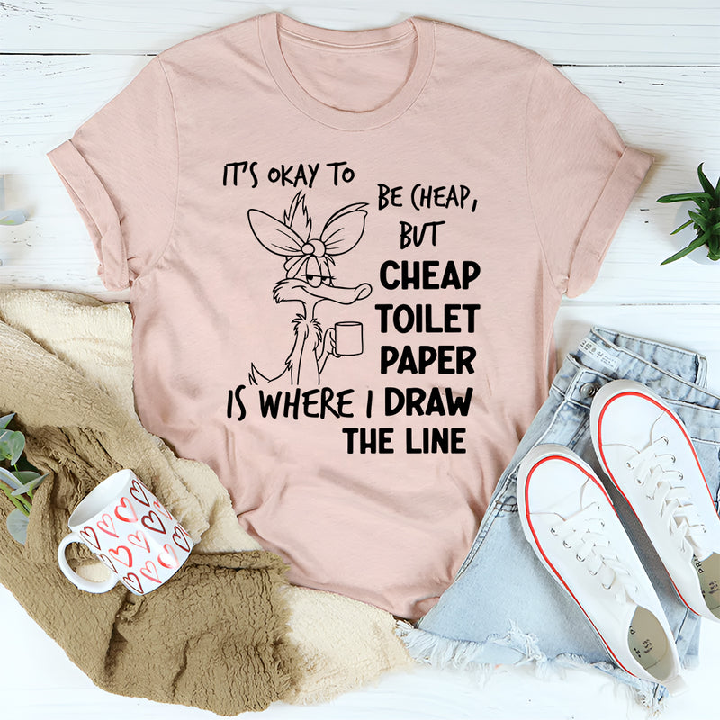 It’s Okay to Be Cheap, But Cheap Toilet Paper Is Where I Draw the Line T-Shirt