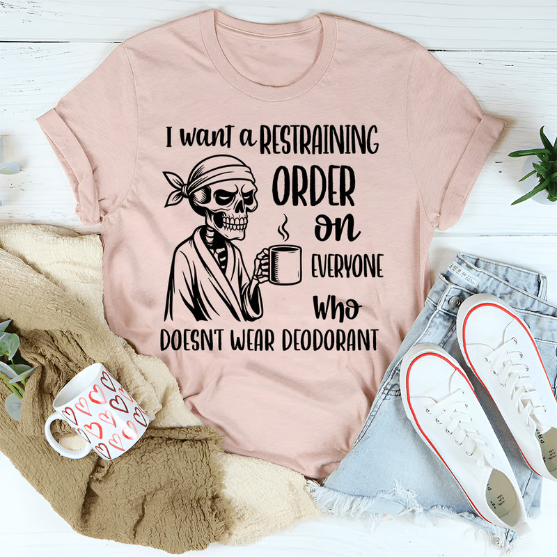 I Want a Restraining Order on Everyone Who Doesn’t Wear Deodorant T-Shirt