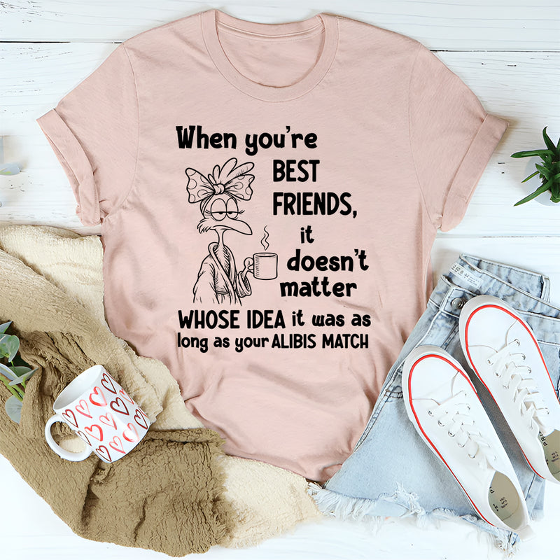 When You’re Best Friends It Doesn’t Matter Whose Idea It Was T-Shirt