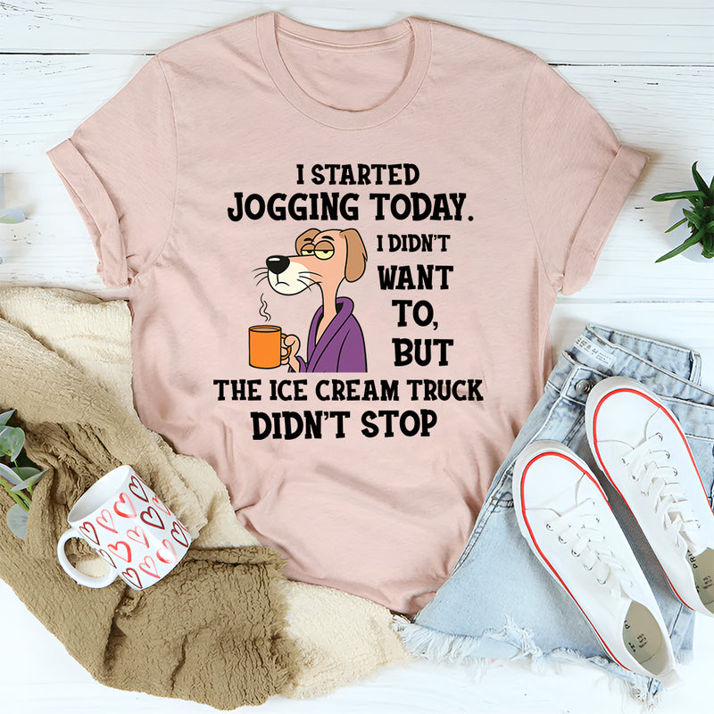 I Started Jogging Today I Didn’t Want To But The Ice Cream Truck Didn’t Stop T-Shirt