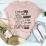 I May Be Old But I Got To See The World Before It Went To Crap T-Shirt