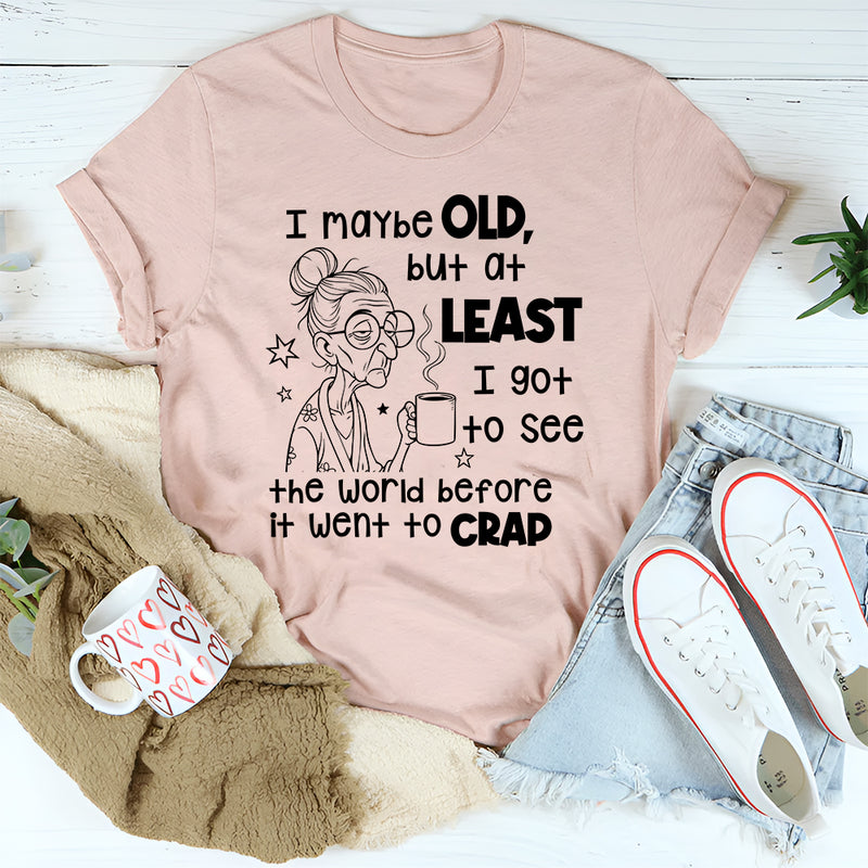 I May Be Old But I Got To See The World Before It Went To Crap T-Shirt