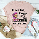 At My Age The Closest I Get To Pole Dancing Is Gripping T-Shirt