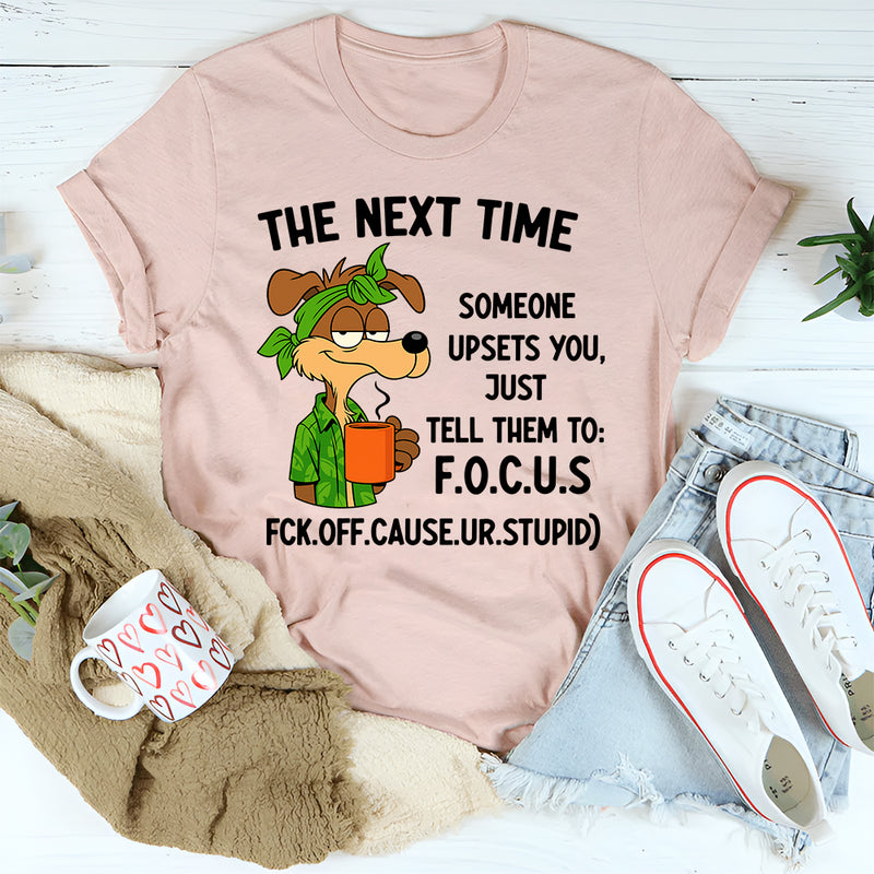 The Next Time Someone Upsets You Just Tell Them to Focus T-Shirt
