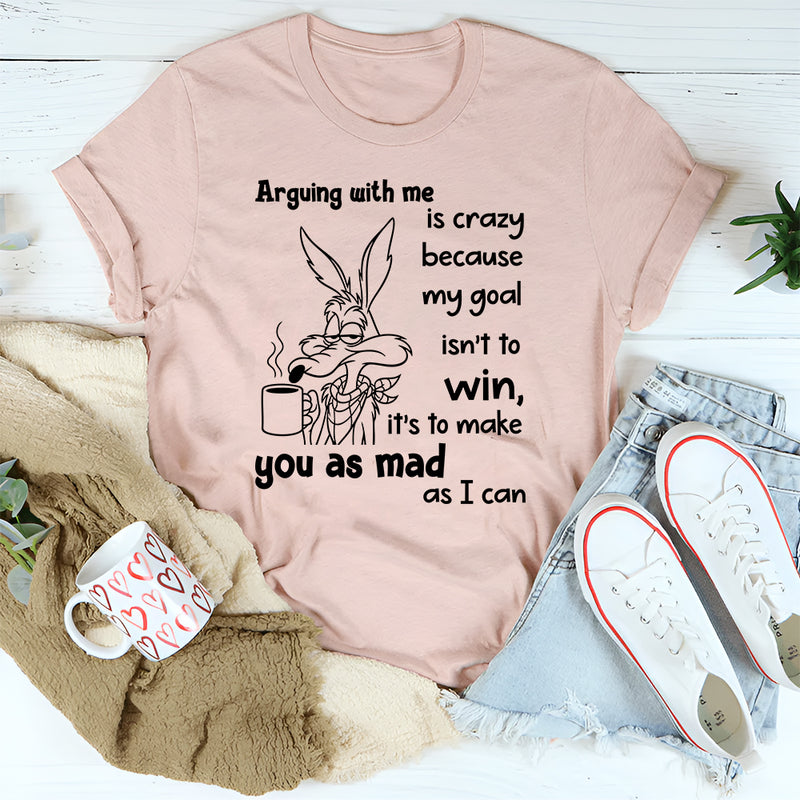 Arguing With Me Is Crazy Because My Goal Isn't To Win T-Shirt