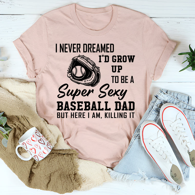 I never dreamed I'd grow up to be a super sexy baseball dad T-Shirt
