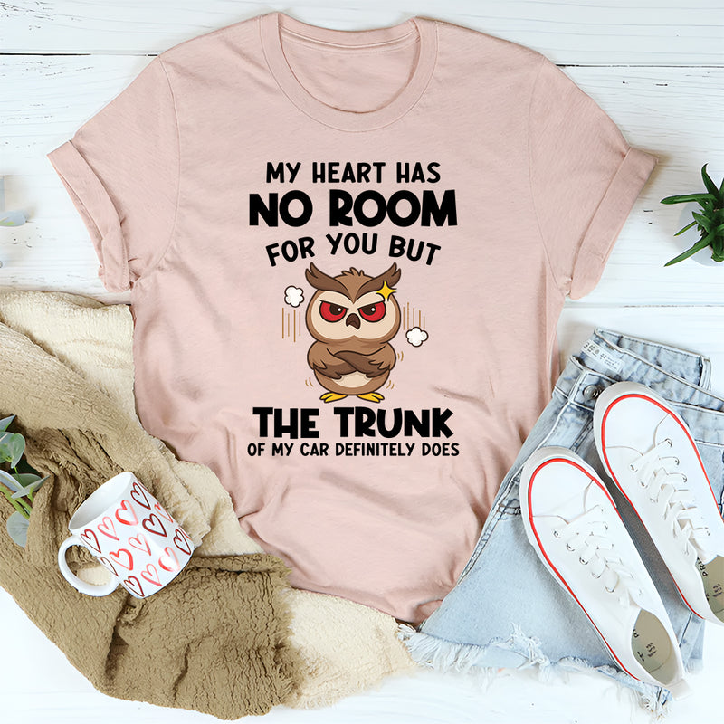 My Heart Has No Room For You, But The Trunk Of My Car Does T-Shirt