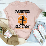 Assuming I'm Just An Old Man Was Your First Mistake T-Shirt