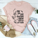 You Look Like Something I Drew With My Left Hand T-Shirt