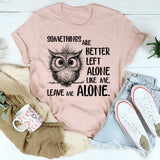 Some Things Are Better Left Alone, Like Me. Leave Me Alone T-Shirt