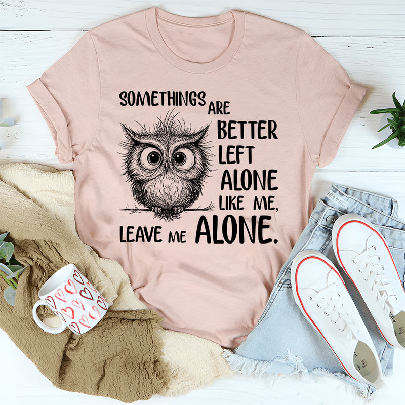 Some Things Are Better Left Alone, Like Me. Leave Me Alone T-Shirt