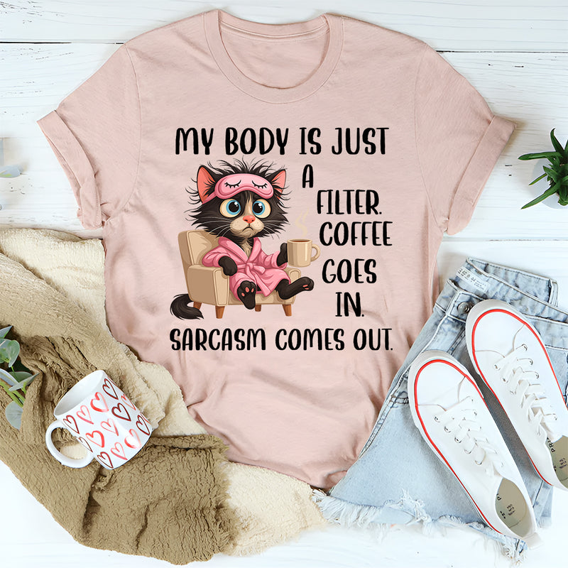 My Body Is Just a Filter: Coffee Goes In, Sarcasm Comes Out T-Shirt