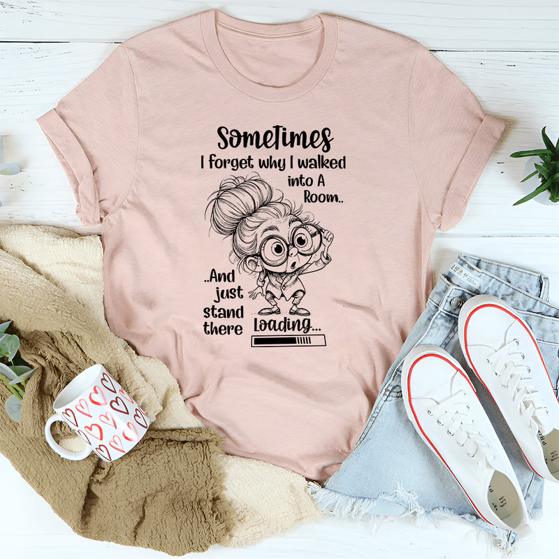 Sometimes I Forget Why I Walked in a Room and Just Stand There T-Shirt