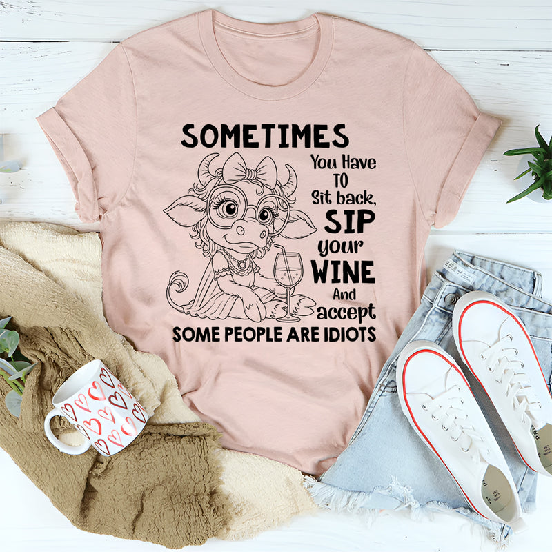 Sometimes You Have to Sit Back, Sip Your Wine, and Accept Some People Are Idiots T-Shirt