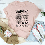 Warning: To Avoid Injury, Don’t Tell Me How to Do My Job T-Shirt
