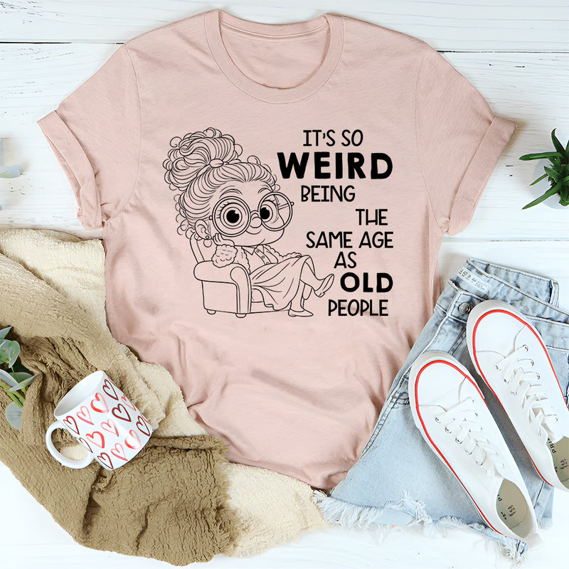 It’s Weird Being the Same Age as Old People T-Shirt
