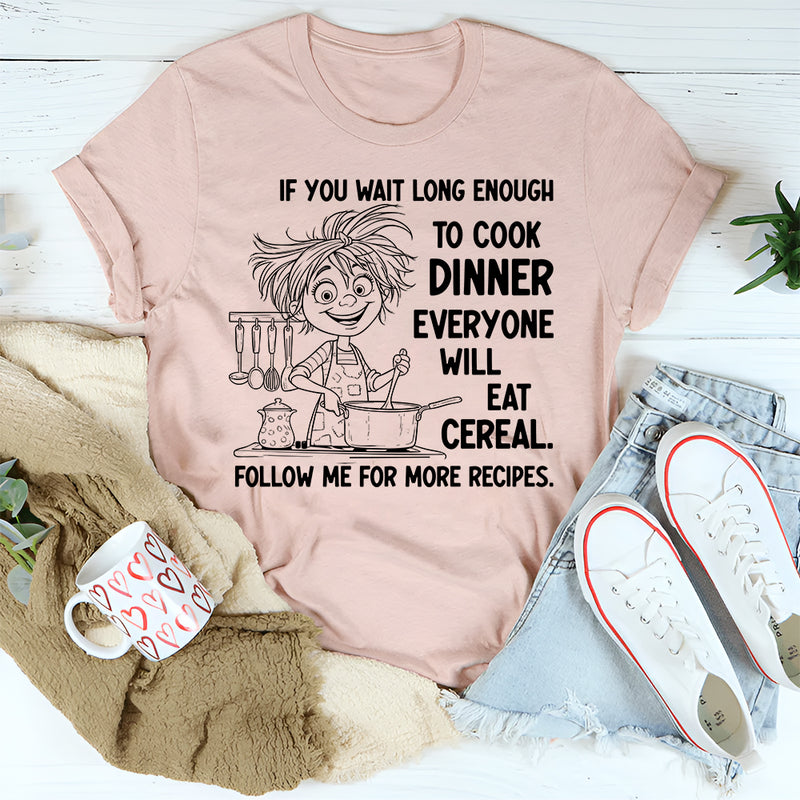 If You Wait Long Enough to Cook Dinner, Everyone Will Eat Cereal T-Shirt