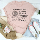 My Mind Still Thinks I’m in My 20’s, My Body Thinks My Mind Is an Idiot T-Shirt