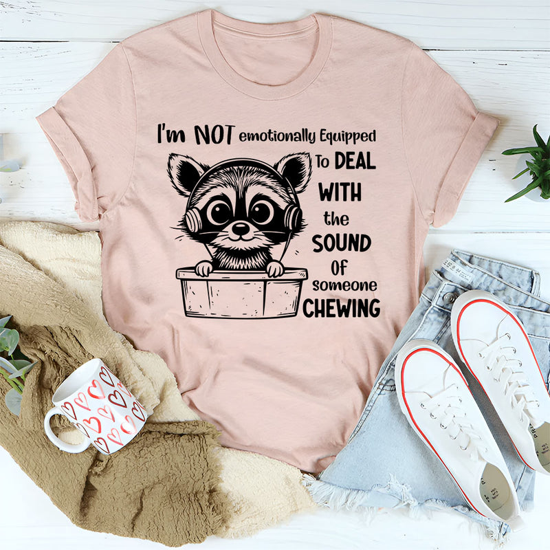 I Am Not Emotionally Equipped To Deal With The Sound Of Someone Chewing T-Shirt