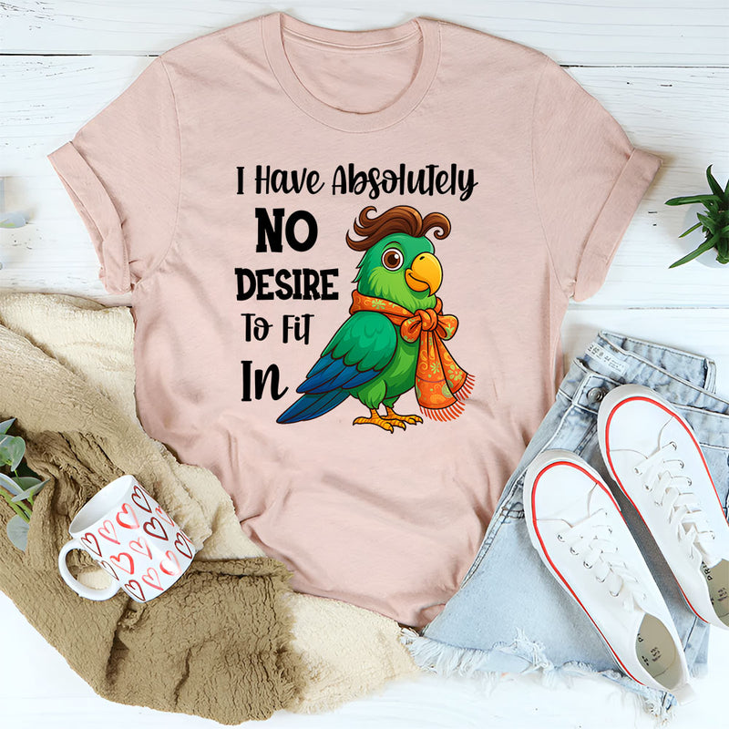 I Have Absolutely No Desire To Fit In T-Shirt