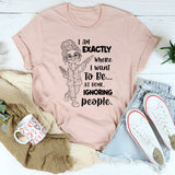 I Am Exactly Where I Want To Be At Home, Ignoring People T-Shirt