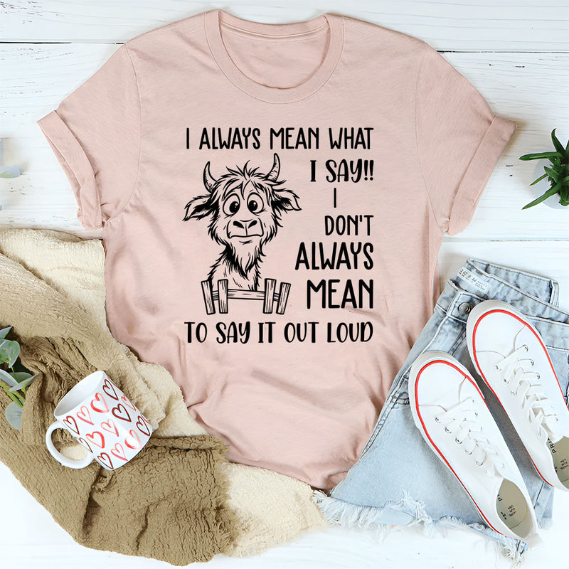 I Always Mean What I Say, I Don’t Always Mean To Say It Out Loud T-Shirt