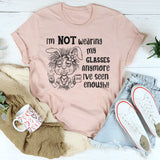 I’m Not Wearing My Glasses Anymore, I’ve Seen Enough T-Shirt