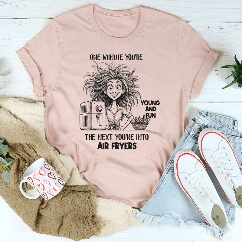 One Minute You're Young And Fun, The Next You're Into Air Fryers T-Shirt