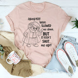 Aging May Have Slowed Me Down But It Hasn’t Shut Me Up T-Shirt